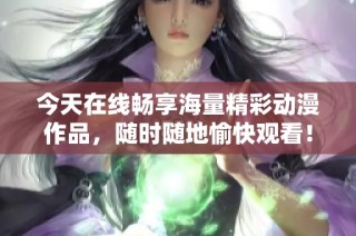 今天在线畅享海量精彩动漫作品，随时随地愉快观看！