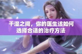 干湿之间，你的医生该如何选择合适的治疗方法