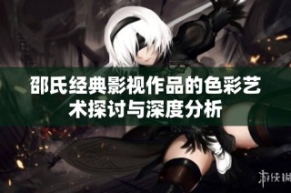 邵氏经典影视作品的色彩艺术探讨与深度分析