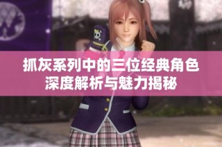 抓灰系列中的三位经典角色深度解析与魅力揭秘