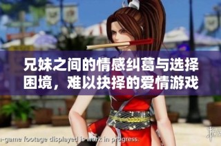 兄妹之间的情感纠葛与选择困境，难以抉择的爱情游戏