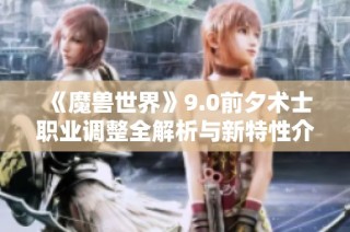 《魔兽世界》9.0前夕术士职业调整全解析与新特性介绍