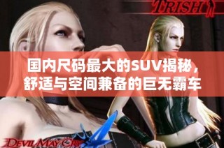 国内尺码最大的SUV揭秘，舒适与空间兼备的巨无霸车型