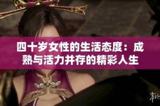 四十岁女性的生活态度：成熟与活力并存的精彩人生