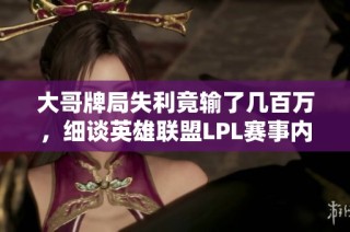 大哥牌局失利竟输了几百万，细谈英雄联盟LPL赛事内幕