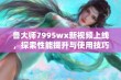 鲁大师7995wx新视频上线，探索性能提升与使用技巧