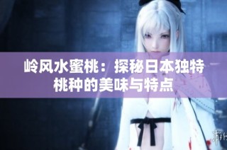 岭风水蜜桃：探秘日本独特桃种的美味与特点