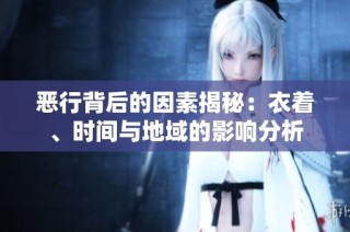 恶行背后的因素揭秘：衣着、时间与地域的影响分析