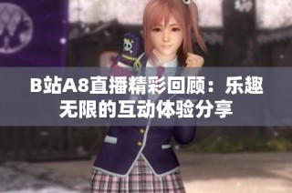 B站A8直播精彩回顾：乐趣无限的互动体验分享