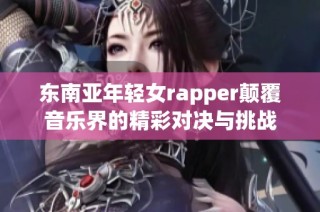 东南亚年轻女rapper颠覆音乐界的精彩对决与挑战