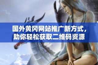 国外黄冈网站推广新方式，助你轻松获取二维码资源