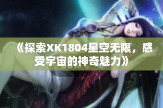 《探索XK1804星空无限，感受宇宙的神奇魅力》