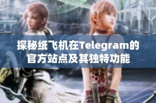 探秘纸飞机在Telegram的官方站点及其独特功能