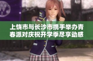 上饶市与长沙市携手举办青春派对庆祝开学季尽享动感芒果卡体验