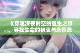 《穿越深夜时空的重生之旅，寻找生命的初衷与永恒意义》