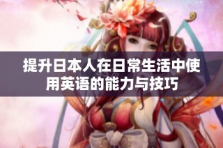 提升日本人在日常生活中使用英语的能力与技巧