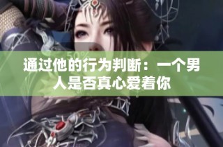 通过他的行为判断：一个男人是否真心爱着你