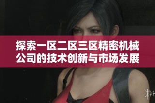 探索一区二区三区精密机械公司的技术创新与市场发展潜力