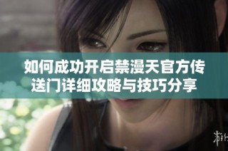 如何成功开启禁漫天官方传送门详细攻略与技巧分享