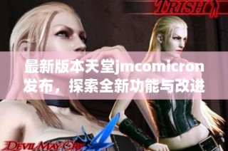 最新版本天堂jmcomicron发布，探索全新功能与改进体验