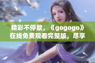 精彩不停歇，《gogogo》在线免费观看完整版，尽享乐趣！