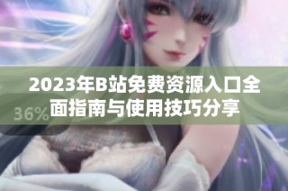 2023年B站免费资源入口全面指南与使用技巧分享