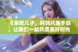 《来吧儿子，妈妈只属于你，让我们一起共度美好时光》