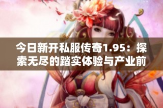 今日新开私服传奇1.95：探索无尽的踏实体验与产业前景