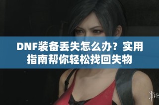 DNF装备丢失怎么办？实用指南帮你轻松找回失物