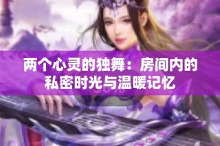 两个心灵的独舞：房间内的私密时光与温暖记忆