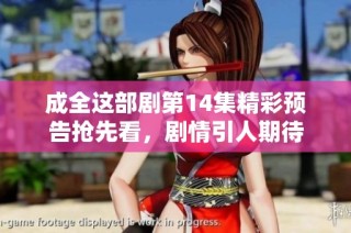 成全这部剧第14集精彩预告抢先看，剧情引人期待