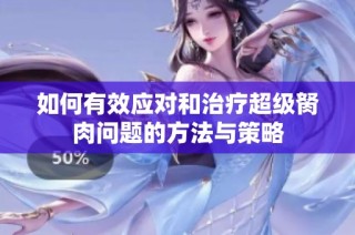 如何有效应对和治疗超级胬肉问题的方法与策略