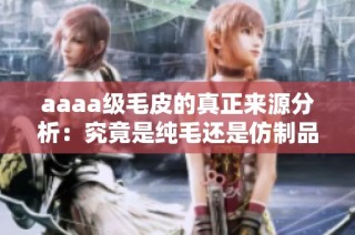 aaaa级毛皮的真正来源分析：究竟是纯毛还是仿制品