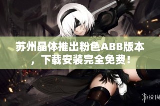 苏州晶体推出粉色ABB版本，下载安装完全免费！