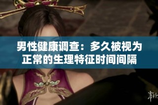 男性健康调查：多久被视为正常的生理特征时间间隔