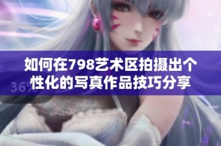如何在798艺术区拍摄出个性化的写真作品技巧分享