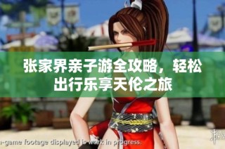 张家界亲子游全攻略，轻松出行乐享天伦之旅