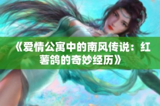 《爱情公寓中的南风传说：红薯鸽的奇妙经历》