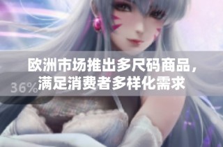 欧洲市场推出多尺码商品，满足消费者多样化需求