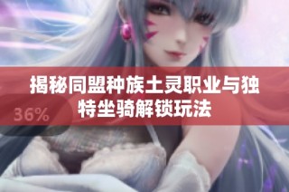 揭秘同盟种族土灵职业与独特坐骑解锁玩法