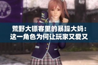 荒野大镖客里的暴躁大妈：这一角色为何让玩家又爱又恨