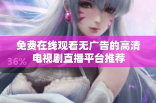 免费在线观看无广告的高清电视剧直播平台推荐