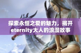 探索永恒之爱的魅力，揭开eternity大人的浪漫故事