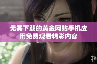 无需下载的黄金网站手机应用免费观看精彩内容