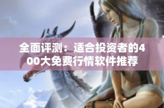 全面评测：适合投资者的400大免费行情软件推荐