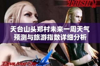 天台山头郑村未来一周天气预测与旅游指数详细分析