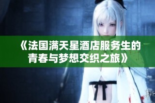 《法国满天星酒店服务生的青春与梦想交织之旅》