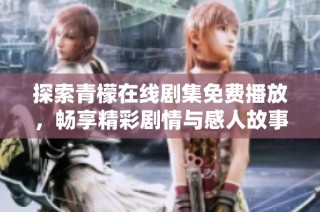 探索青檬在线剧集免费播放，畅享精彩剧情与感人故事