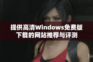 提供高清Windows免费版下载的网站推荐与评测