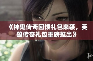 《神鬼传奇回馈礼包来袭，英雄传奇礼包重磅推出》